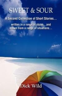 Sweet & Sour -A Second Collection of Short Stories Written in a Range of Styles and Drawn from a Wide Range of Situations - Dick Wild - cover