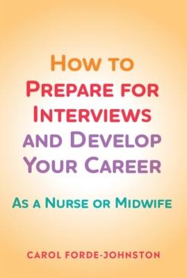 How to Prepare for Interviews and Develop your Career: As a nurse or midwife - Carol Forde-Johnston - cover