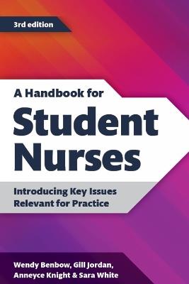 A Handbook for Student Nurses, third edition: Introducing Key Issues Relevant for Practice - Wendy Benbow,Gill Jordan,Anneyce Knight - cover