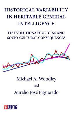 Historical Variability In Heritable General Intelligence: Its Evolutionary Origins and Socio-Cultural Consequences - Michael A. Woodley,Aurelio Jose Figueredo - cover