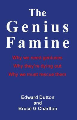 The Genius Famine: Why We Need Geniuses, Why They're Dying Out, Why We Must Rescue Them - Edward Dutton - cover