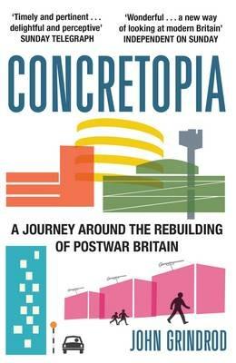Concretopia: A Journey around the Rebuilding of Postwar Britain - John Grindrod - cover