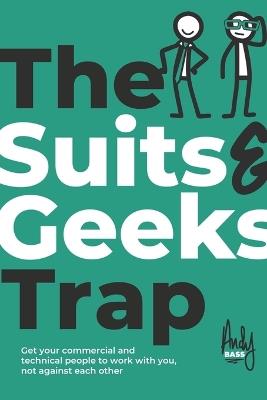 The Suits & Geeks Trap: Get Your Commercial and Technical People to Work with You, Not Against Each Other - Andy Bass - cover