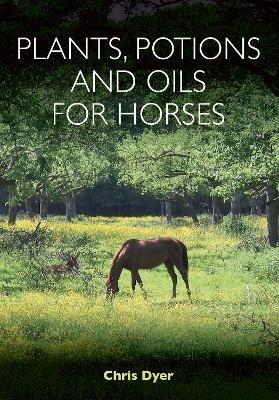 Plants, Potions and Oils for Horses - Chris Dyer - cover