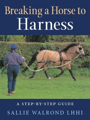 Breaking a Horse to Harness: A Step-by-Step Guide - Sallie Walrond - cover
