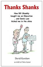 THANKS SHANKS: How Bill Shankly bought me an Education ... and Denis Law kicked me in the shins