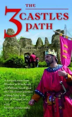 The 3 Castles Path: A Footpath Route from Windsor to Winchester,via Odiham, Based Upon the 13th Century Journeys of King John at the Time of Magna Carta - cover