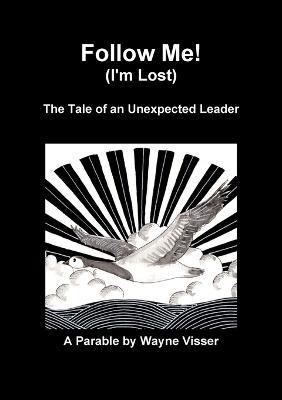 Follow Me (I'm Lost): The Tale of an Unexpected Leader - Wayne Visser - cover