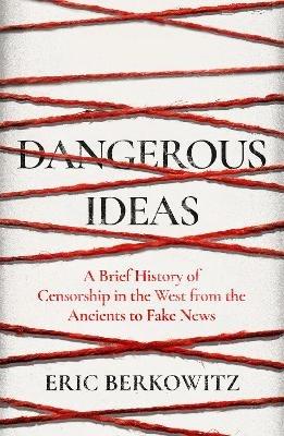 Dangerous Ideas: A Brief History of Censorship in the West, from the Ancients to Fake News - Eric Berkowitz - cover