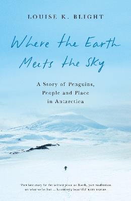 Where the Earth Meets the Sky: A Story of Penguins, People and Place in Antarctica - Louise Blight - cover