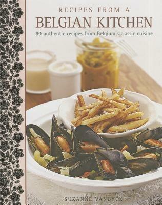 Recipes from a Belgian Kitchen: 60 Authentic Recipes from Belgium's Classic Cuisine - Suzanne Vandyck - cover
