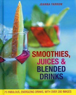 Smoothies, Juices & Blended Drinks: Over 75 Fabulous, Energizing Drinks, with Over 200 Images - Joanna Farrow - cover