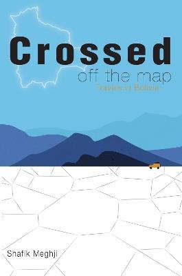 Crossed Off the Map: Travels in Bolivia - Shafik Meghji - cover