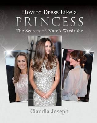 How to Dress Like a Princess: The Secrets of Kate's Wardrobe - Claudia Joseph - cover