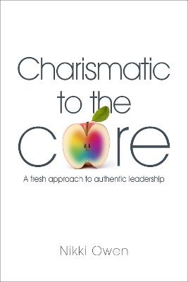 Charismatic to the Core: A Fresh Approach to Authentic Leadership - Nikki Owen - cover