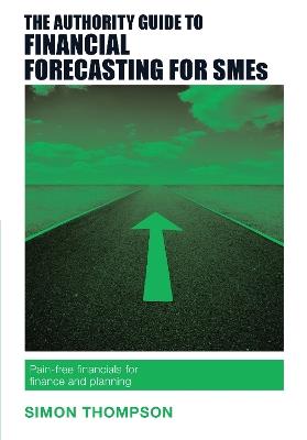 The Authority Guide to Financial Forecasting for SMEs: Pain-free financials for finance and planning - Simon Thompson - cover