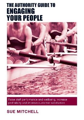 The Authority Guide to Engaging Your People: Raise staff performance and wellbeing, increase profitability and improve customer satisfaction - Sue Mitchell - cover