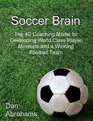 Soccer Brain: The 4C Coaching Model for Developing World Class Player Mindsets and a Winning Football Team - Dan Abrahams - cover