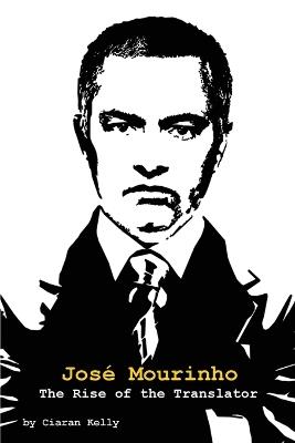 Jose Mourinho: The Rise of the Translator - Ciaran Kelly - cover