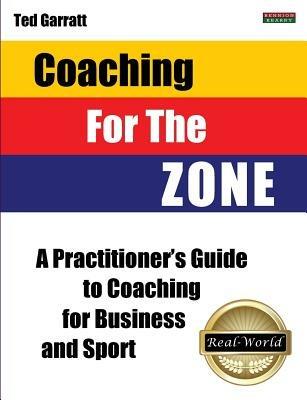 Coaching for the Zone: A Practitioner's Guide to Coaching for Business and Sport - Ted Garratt - cover