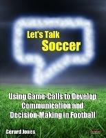 Let's Talk Soccer: Using Game-Calls to Develop Communication and Decision-Making in Football - Gerard Jones - cover