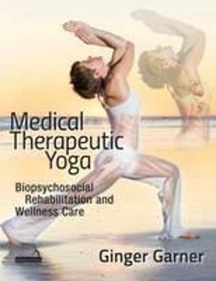 Medical Therapeutic Yoga: Biopsychosocial Rehabilitation and Wellness Care - Ginger Garner - cover