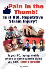 Pain in the Thumb! Is it RSI, Repetitive Strain Injury? Is Your PC, Laptop, Mobile Phone or Game Console Giving You Pain? It Could be RSI!