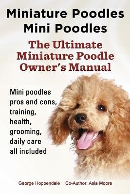 Miniature Poodles Mini Poodles. Miniature Poodles Pros and Cons, Training, Health, Grooming, Daily Care All Included. - George Hoppendale,Asia Moore - cover
