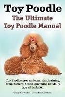 Toy Poodles. the Ultimate Toy Poodle Manual. Toy Poodles Pros and Cons, Size, Training, Temperament, Health, Grooming, Daily Care All Included. - George Hoppendale,Asia Moore - cover