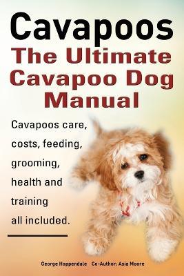 Cavapoos: The Ultimate Cavapoo Dog Manual: Cavapoos Care, Costs, Feeding, Grooming, Health and Training - George Hoppendale,Asia Moore - cover