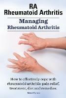 Rheumatoid Arthritis Ra. Managing Rheumatoid Arthritis. How to Effectively Cope with Rheumatoid Arthritis: Pain Relief, Treatment, Diet and Remedies. - Robert Rymore - cover