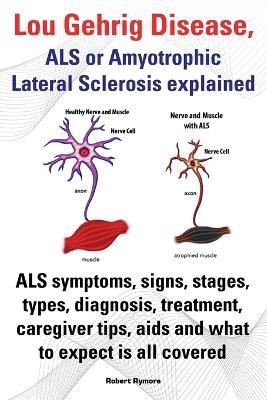 Lou Gehrig Disease, ALS or Amyotrophic Lateral Sclerosis explained. ALS symptoms, signs, stages, types, diagnosis, treatment, caregiver tips, aids and what to expect all covered. - Robert Rymore - cover
