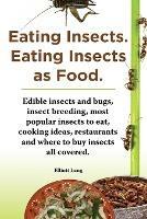 Eating Insects. Eating insects as food. Edible insects and bugs, insect breeding, most popular insects to eat, cooking ideas, restaurants and where to buy insects all covered. - Elliott Lang - cover