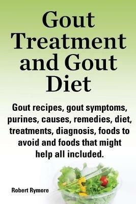 Gout treatment and gout diet. Gout recipes, gout symptoms, purines, causes, remedies, diet, treatments, diagnosis, foods to avoid and foods that might help all included. - Robert Rymore - cover