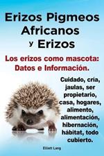 Erizos Pigmeos Africanos y Erizos. Los erizos como mascota: Datos e Informacion.Cuidado, cria, jaulas, ser propietario, casa, hogares, alimento, alimentacion, hibernacion, habitat, todo cubierto.