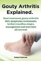 Gouty Arthritis explained. Gout treatment, gouty arthritis diet, symptoms, treatments, herbal remedies, stages, management and exercises all covered.