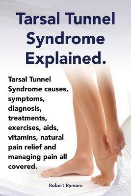 Tarsal Tunnel Syndrome Explained. Heel Pain, Tarsal Tunnel Syndrome Causes, Symptoms, Diagnosis, Treatments, Exercises, AIDS, Vitamins and Managing Pa - Elliott Lang - cover