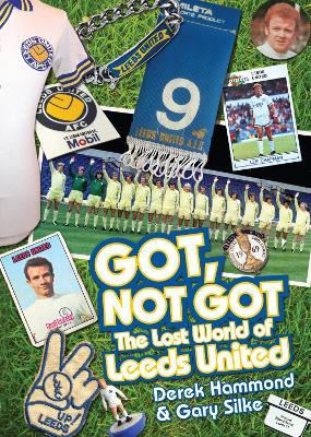 Got; Not Got: Leeds United: The Lost World of Leeds United - Derek Hammond,Gary Silke - cover