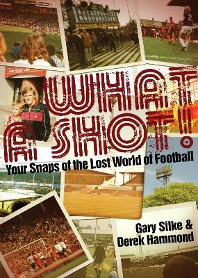 What a Shot!: Your Snaps of the Lost World of Football - Derek Hammond,Gary Silke - cover