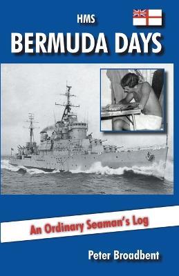 HMS Bermuda Days: An Ordinary Seaman's Log - Peter Broadbent - cover