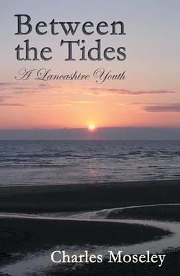 Between the Tides: A Lancashire Youth - Charles Moseley - cover