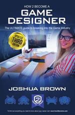 How To Become A Game Designer: The Ultimate Guide to Breaking into the Game Industry