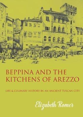Beppina and the Kitchens of Arezzo: Life and Culinary History in an Ancient Tuscan City - Elizabeth Romer - cover