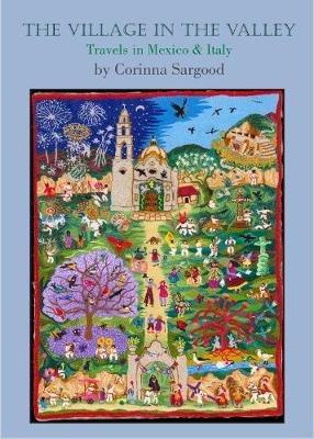 The Village in the Valley: Travels in Mexico and Italy - Corinna Sargood - cover