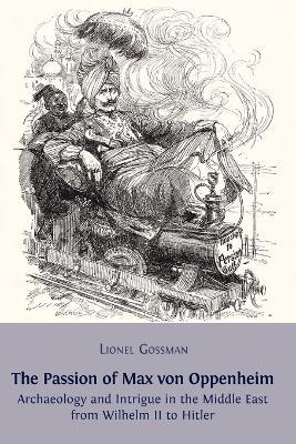 The Passion of Max von Oppenheim: Archaeology and Intrigue in the Middle East from Wilhelm II to Hitler - Lionel Gossman - cover