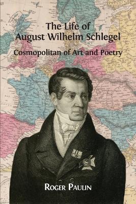 August Wilhelm Schlegel, Cosmopolitan of Art and Poetry - Roger Paulin - cover