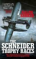 The Schneider Trophy Races: The Extraordinary True Story of Aviation's Greatest Competition - Ralph Barker - cover