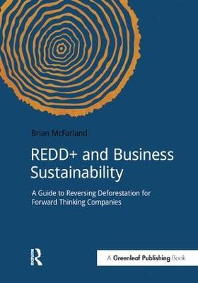 REDD+ and Business Sustainability: A Guide to Reversing Deforestation for Forward Thinking Companies - Brian McFarland - cover