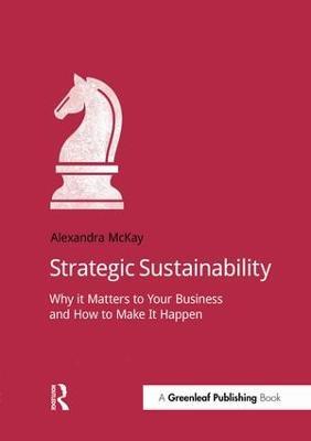 Strategic Sustainability: Why it matters to your business and how to make it happen - Alexandra McKay - cover