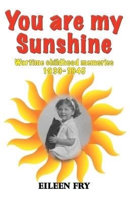 You are my sunshine: wartime childhood memories 1939-1945 - Eileen Fry - cover